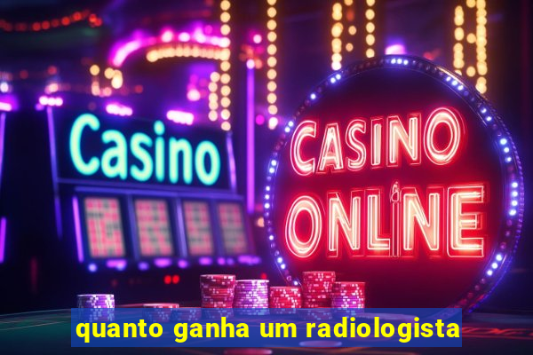 quanto ganha um radiologista